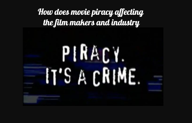 How does movie piracy affecting the film makers and industry